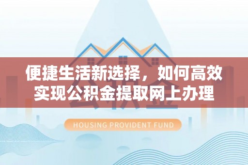 延川便捷生活新选择，如何高效实现公积金提取网上办理