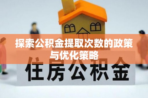 延川探索公积金提取次数的政策与优化策略