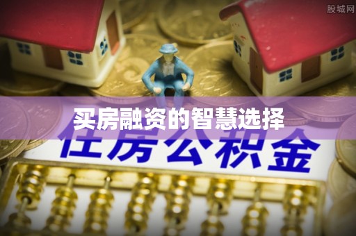 延川买房融资的智慧选择