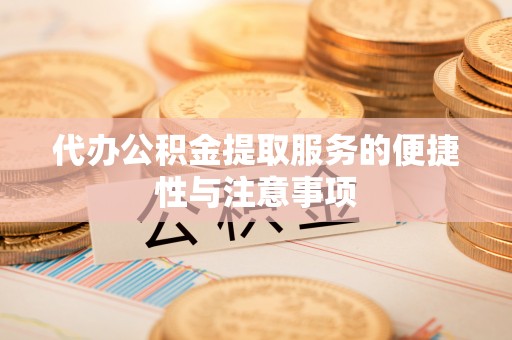 延川代办公积金提取服务的便捷性与注意事项
