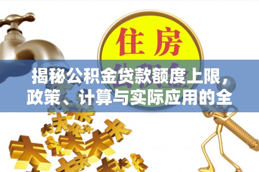 延川揭秘公积金贷款额度上限，政策、计算与实际应用的全面解析