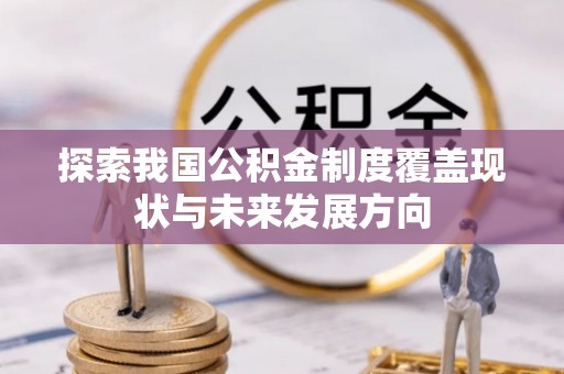 延川探索我国公积金制度覆盖现状与未来发展方向