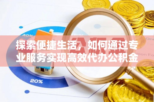 延川探索便捷生活，如何通过专业服务实现高效代办公积金提取