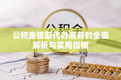 延川公积金提取代办服务的全面解析与实用指南
