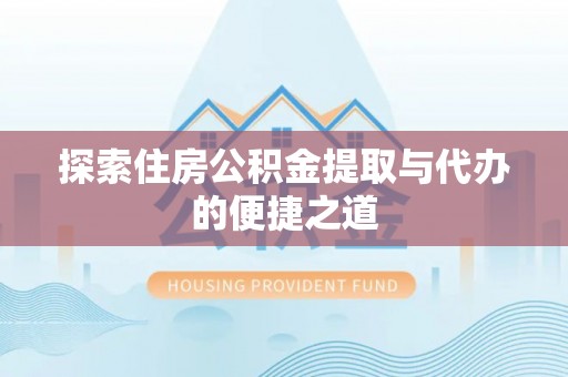 延川探索住房公积金提取与代办的便捷之道