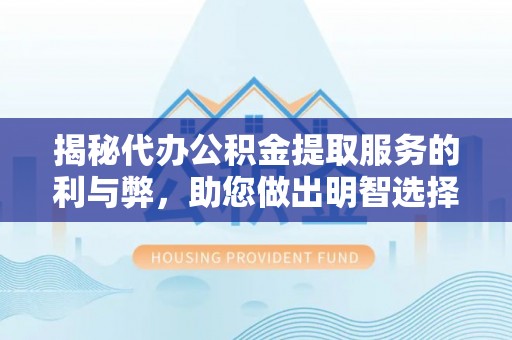 延川揭秘代办公积金提取服务的利与弊，助您做出明智选择