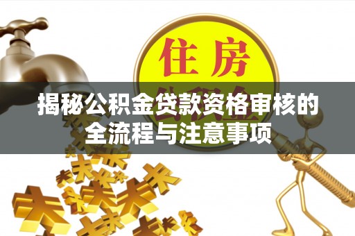 延川揭秘公积金贷款资格审核的全流程与注意事项