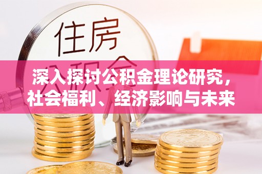 延川深入探讨公积金理论研究，社会福利、经济影响与未来展望