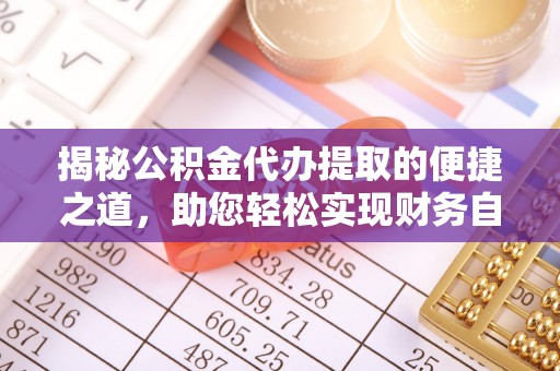延川揭秘公积金代办提取的便捷之道，助您轻松实现财务自由