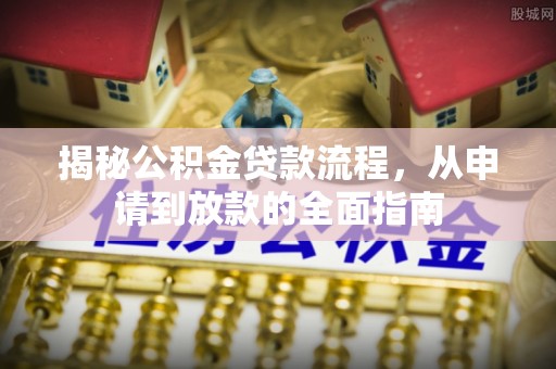 延川揭秘公积金贷款流程，从申请到放款的全面指南