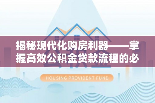 延川揭秘现代化购房利器——掌握高效公积金贷款流程的必备指南
