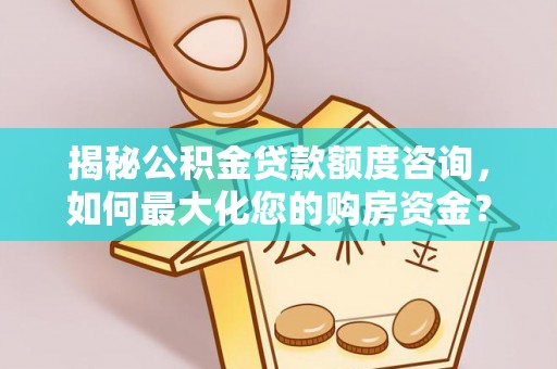 延川揭秘公积金贷款额度咨询，如何最大化您的购房资金？