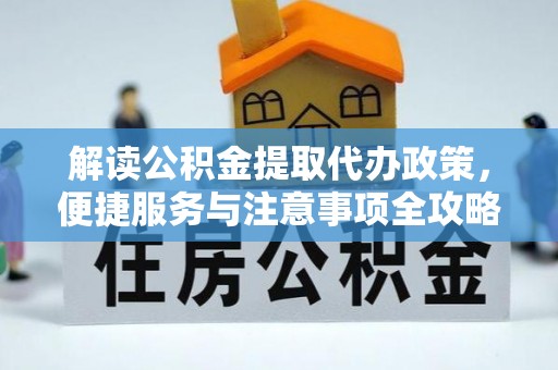 延川解读公积金提取代办政策，便捷服务与注意事项全攻略