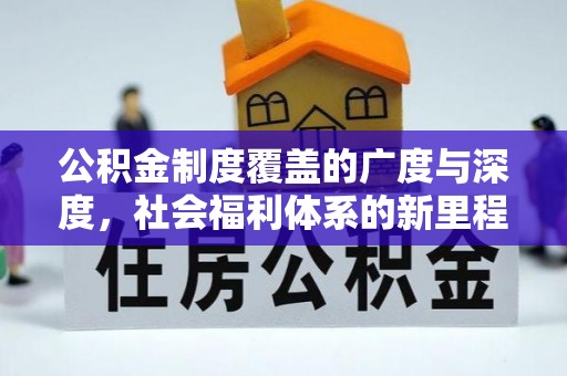 延川公积金制度覆盖的广度与深度，社会福利体系的新里程碑