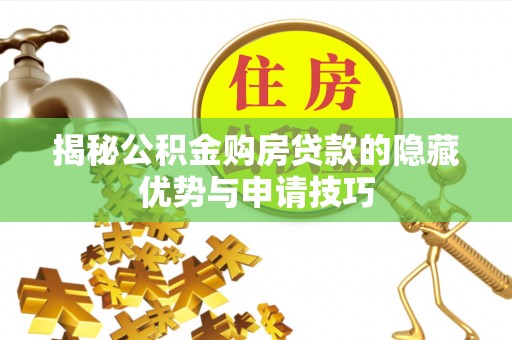 延川揭秘公积金购房贷款的隐藏优势与申请技巧