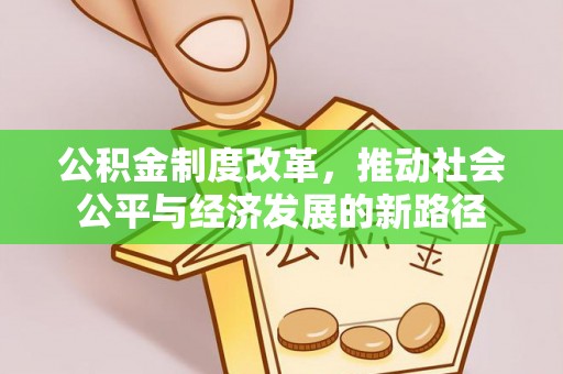 延川公积金制度改革，推动社会公平与经济发展的新路径