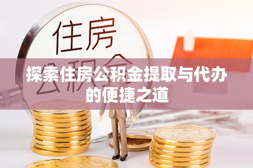 延川探索住房公积金提取与代办的便捷之道