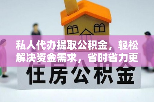 延川私人代办提取公积金，轻松解决资金需求，省时省力更高效