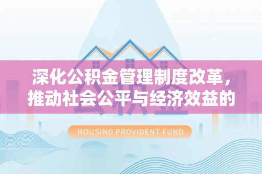延川深化公积金管理制度改革，推动社会公平与经济效益的双赢