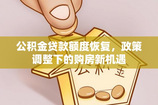 延川公积金贷款额度恢复，政策调整下的购房新机遇
