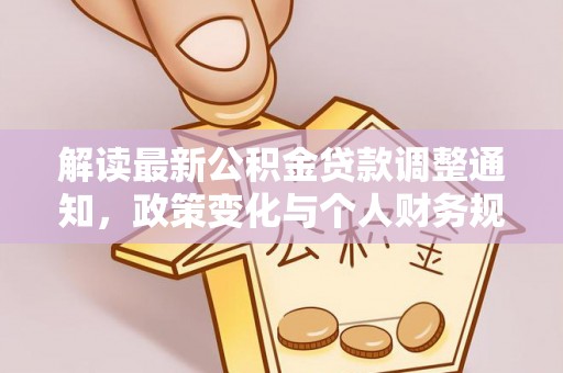 延川解读最新公积金贷款调整通知，政策变化与个人财务规划的影响