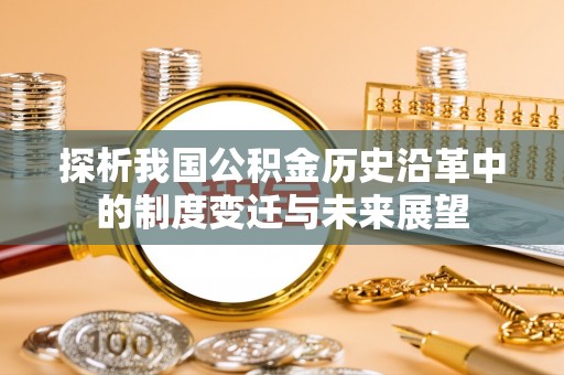 延川探析我国公积金历史沿革中的制度变迁与未来展望