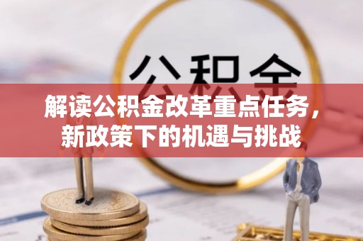 延川解读公积金改革重点任务，新政策下的机遇与挑战