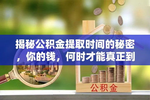 延川揭秘公积金提取时间的秘密，你的钱，何时才能真正到手？