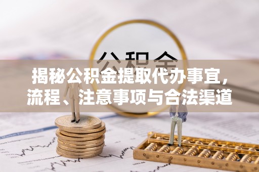 延川揭秘公积金提取代办事宜，流程、注意事项与合法渠道