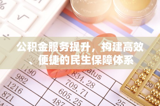 延川公积金服务提升，构建高效、便捷的民生保障体系