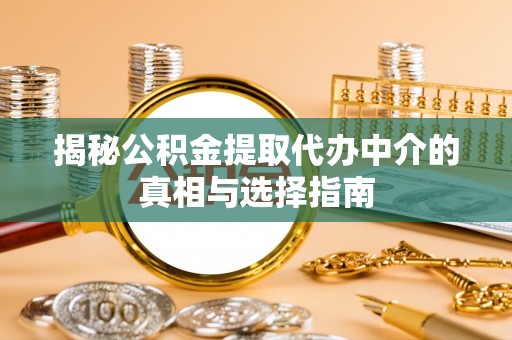 延川揭秘公积金提取代办中介的真相与选择指南