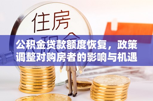 延川公积金贷款额度恢复，政策调整对购房者的影响与机遇