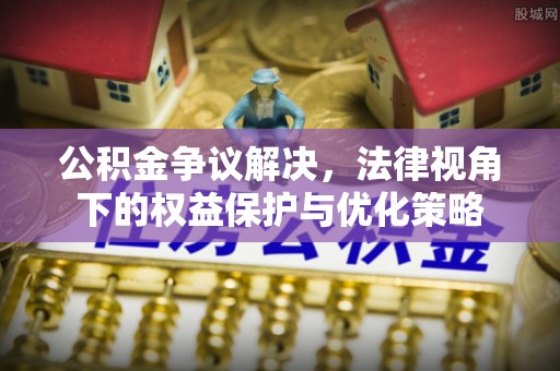 延川公积金争议解决，法律视角下的权益保护与优化策略