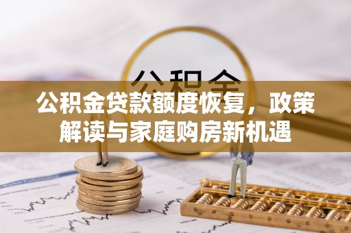 延川公积金贷款额度恢复，政策解读与家庭购房新机遇