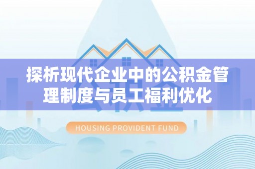 延川探析现代企业中的公积金管理制度与员工福利优化