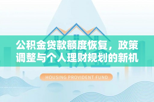 延川公积金贷款额度恢复，政策调整与个人理财规划的新机遇