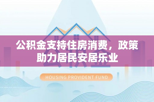 延川公积金支持住房消费，政策助力居民安居乐业