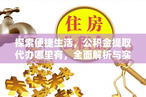 延川探索便捷生活，公积金提取代办哪里有，全面解析与实用指南