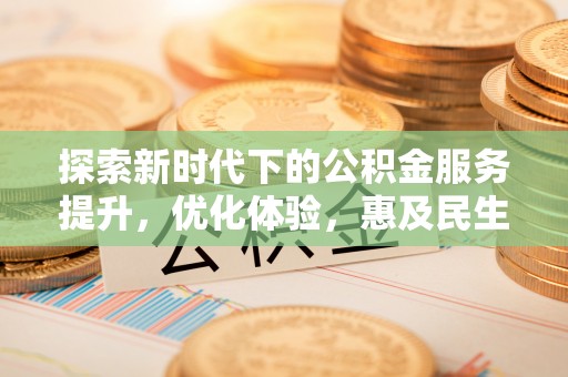 延川探索新时代下的公积金服务提升，优化体验，惠及民生