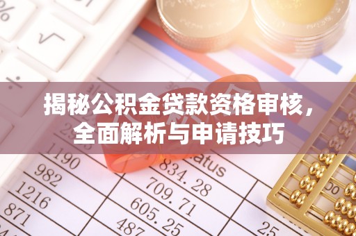 延川揭秘公积金贷款资格审核，全面解析与申请技巧
