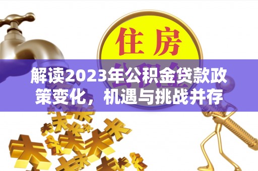延川解读2023年公积金贷款政策变化，机遇与挑战并存