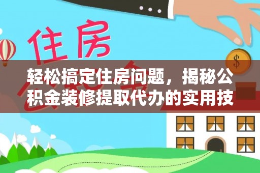 延川轻松搞定住房问题，揭秘公积金装修提取代办的实用技巧
