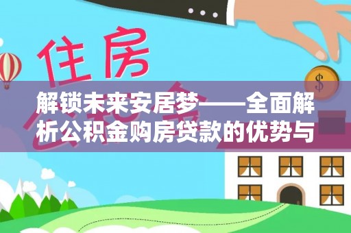 延川解锁未来安居梦——全面解析公积金购房贷款的优势与策略