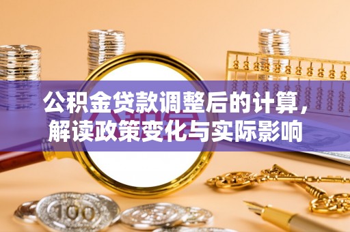 延川公积金贷款调整后的计算，解读政策变化与实际影响