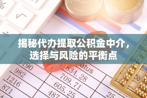 延川揭秘代办提取公积金中介，选择与风险的平衡点
