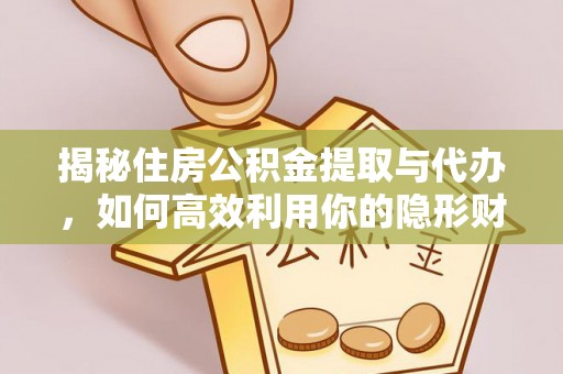 延川揭秘住房公积金提取与代办，如何高效利用你的隐形财富？