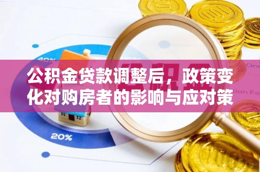 延川公积金贷款调整后，政策变化对购房者的影响与应对策略