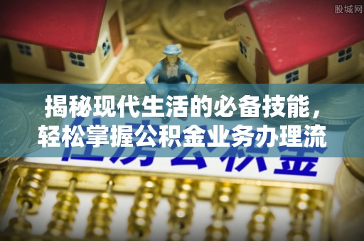 延川揭秘现代生活的必备技能，轻松掌握公积金业务办理流程