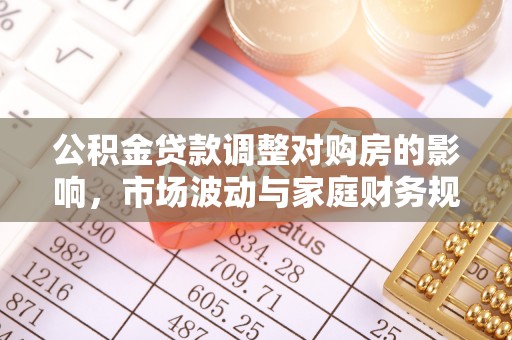 延川公积金贷款调整对购房的影响，市场波动与家庭财务规划