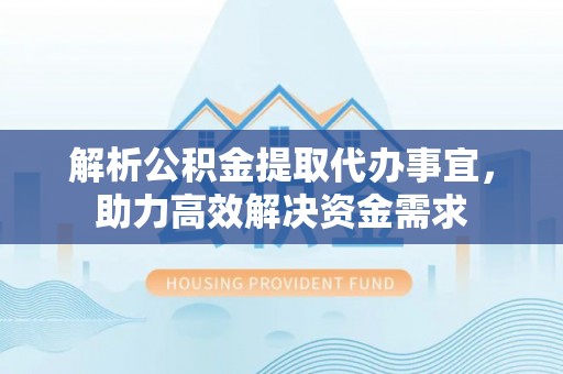 延川解析公积金提取代办事宜，助力高效解决资金需求